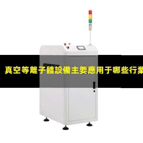 真空等離子體設備主要應用于哪些行業(yè)？002